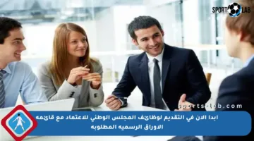 ابدأ الآن في التقديم لوظائف المجلس الوطني للاعتماد مع قائمة الأوراق الرسمية المطلوبة